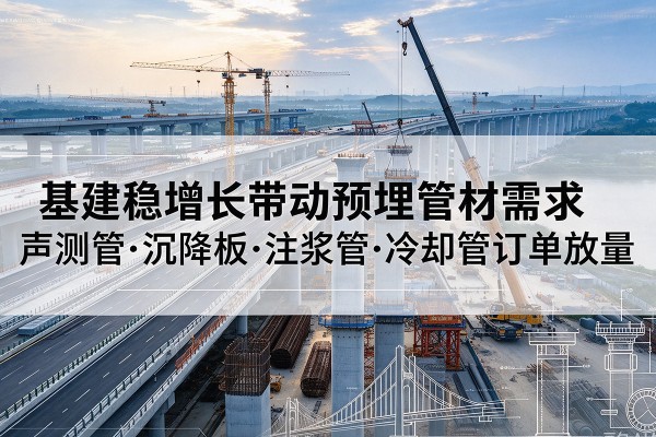 桂东基建稳增长带动预埋监测管材需求，声测管、沉降板、注浆管订单持续放量