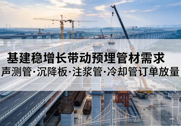 桂东基建稳增长带动预埋监测管材需求，声测管、沉降板、注浆管订单持续放量